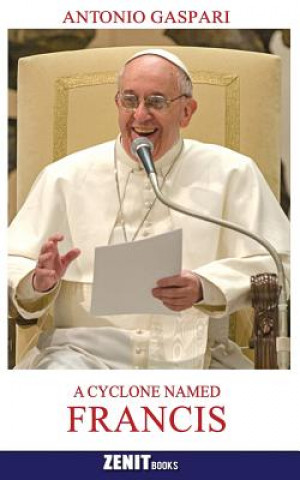 Kniha A Cyclone Named Francis: The Pope Who Came from the Ends of the Earth Antonio Gaspari