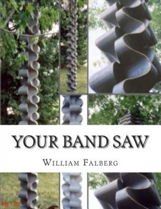 Knjiga Your Band Saw: Why My Band Saws Are So Cool And Your Band Saw Sucks So Bad William H Falberg