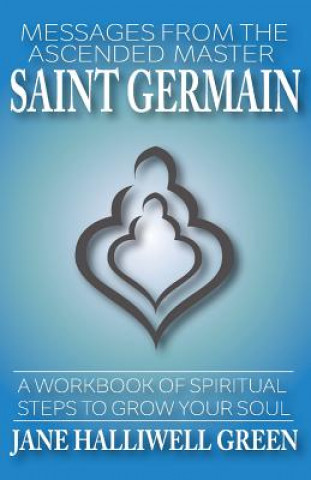 Könyv Messages from the Ascended Master Saint Germain: A Workbook of Spiritual Steps to Grow Your Soul Jane Halliwell Green