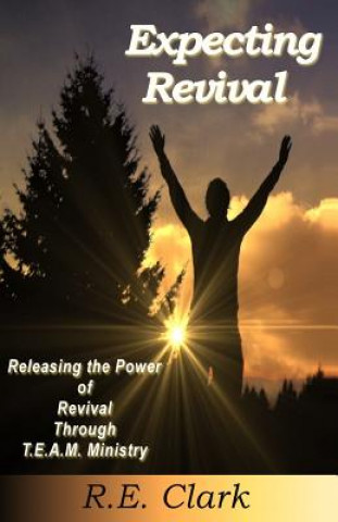 Kniha Expecting Revival: Releasing the Power of Revival Through T.E.A.M. Ministry R E Clark