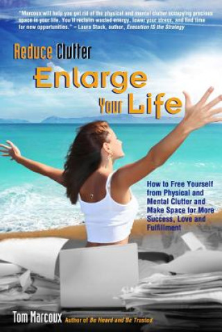 Kniha Reduce Clutter, Enlarge Your Life: How You Can Free Yourself from Physical and Mental Clutter and Enjoy Success, Love and Fulfillment Tom Marcoux