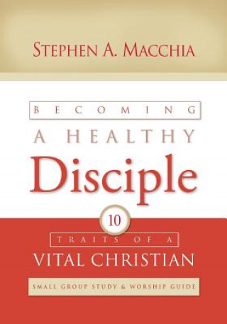Kniha Becoming a Healthy Disciple: Small Group Study & Worship Guide Stephen A Macchia