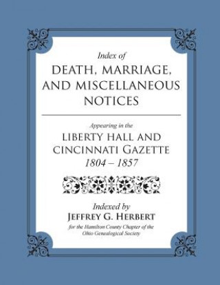 Книга Index of Death, Marriage, and Miscellaneous Notices Appearing in the Liberty Hall and Cincinnati Gazette, 1804 - 1857 Jeffrey G Herbert