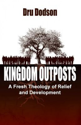 Carte Kingdom Outposts: A Fresh Theology of Relief and Development Dru Dodson