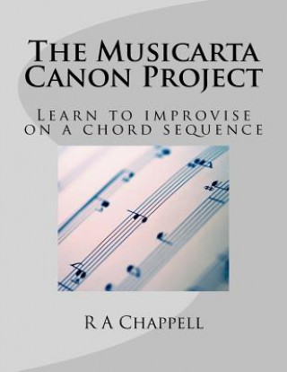 Könyv The Musicarta Canon Project: Learn to improvise on a chord sequence R a Chappell