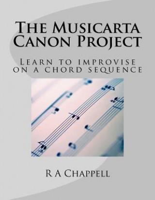 Kniha The Musicarta Canon Project: Learn to improvise on a chord sequence R a Chappell