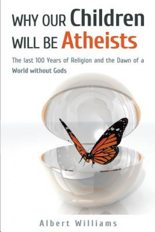 Książka Why Our Children Will Be Atheists: The Last 100 Years of Religion, and the Dawn of a World without Gods Albert Williams
