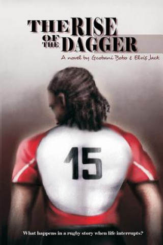 Kniha The Rise of the Dagger: What Happens in a Rugby Story When Life Interrupts? Gcobani Bobo