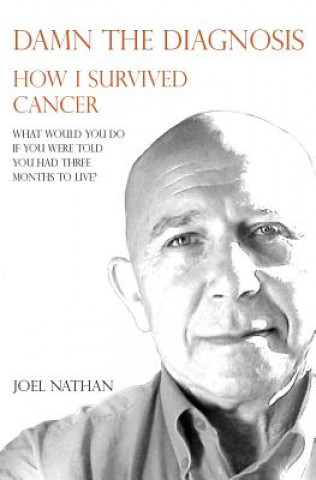 Kniha Damn the diagnosis: How I survived cancer MR Joel J Nathan Oam