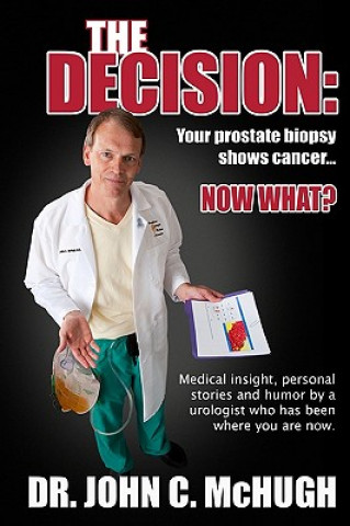Książka The Decision: Your prostate biopsy shows cancer. Now what?: Medical insight, personal stories, and humor by a urologist who has been John C McHugh M D