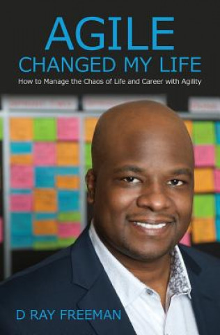 Kniha Agile Changed My Life: How to Manage the Chaos of Life and Career with Agility D Ray Freeman