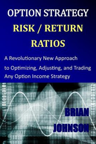 Könyv Option Strategy Risk / Return Ratios: A Revolutionary New Approach to Optimizing, Adjusting, and Trading Any Option Income Strategy Brian Johnson