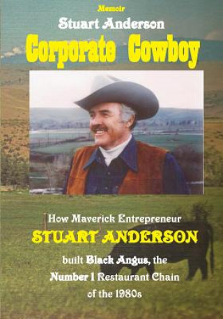 Kniha Corporate Cowboy: How Maverick Entrepreneur Stuart Anderson built Black Angus, the Number 1 Restaurant Chain of the 1980s Stuart Anderson