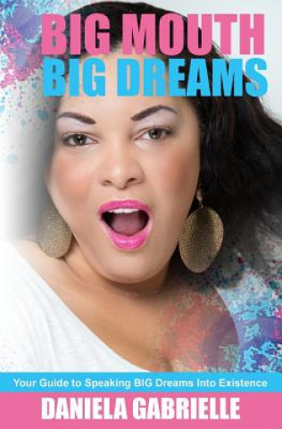 Könyv Big Mouth Big Dreams: Your Guide to Speaking BIG Dreams Into Existence Daniela Gabrielle