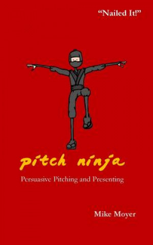 Carte Pitch Ninja: Persuasive Pitching and Presenting Mike Moyer