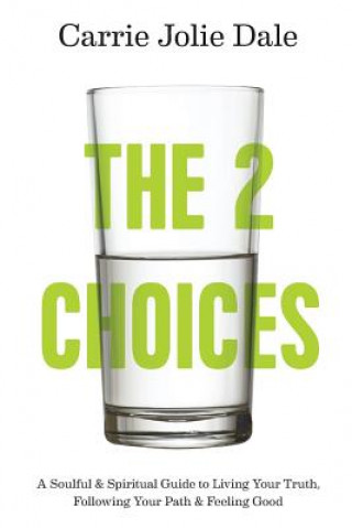 Книга The 2 Choices: A Soulful and Spiritual Guide to Living Your Truth, Following Your Path and Feeling Good Carrie Jolie Dale