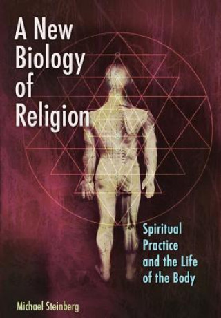 Livre A New Biology of Religion: Spiritual Practice and the Life of the Body Michael Steinberg