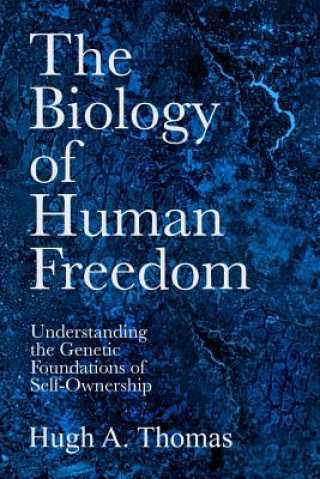 Kniha The Biology of Human Freedom: Understanding the Genetic Foundations of Self-Ownership Hugh A Thomas