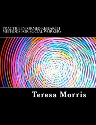 Kniha Practice Informed Research Methods for Social Workers Teresa Morris