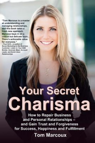 Könyv Your Secret Charisma: How to Repair Business and Personal Relationships - And Gain Trust and Forgiveness for Success, Happiness and Fulfillm Tom Marcoux