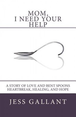 Книга Mom, I Need Your Help: A Story of Love and Bent Spoons; Heartbreak, Healing, and Hope Jess Gallant