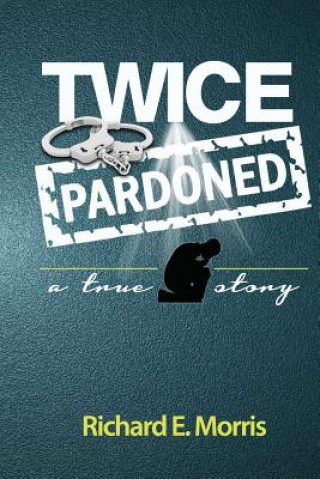 Carte Twice Pardoned: Autobiography Richard E Morris