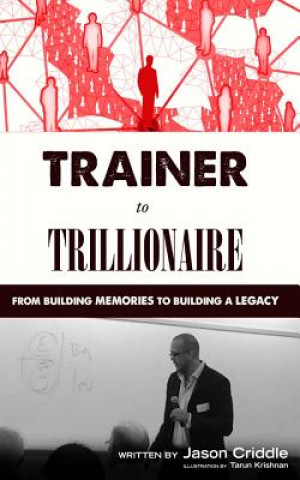 Könyv Trainer to Trillionaire: From Building Memories to Building a Legacy Jason Criddle