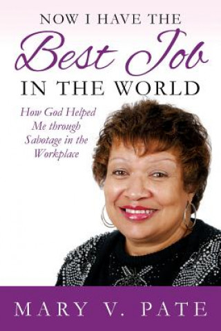 Kniha Now I Have the Best Job in the World: How God helped me through Sabotage in the Workplace Mary V Pate