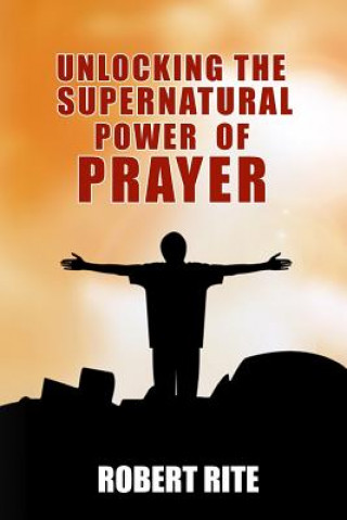 Knjiga Unlocking the Supernatural Power of Prayer Robert Rite