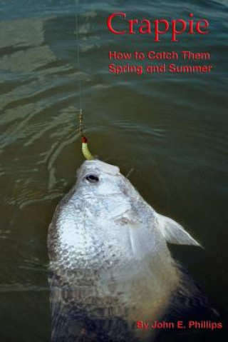 Книга Crappie: How to Catch Them Spring and Summer John E Phillips