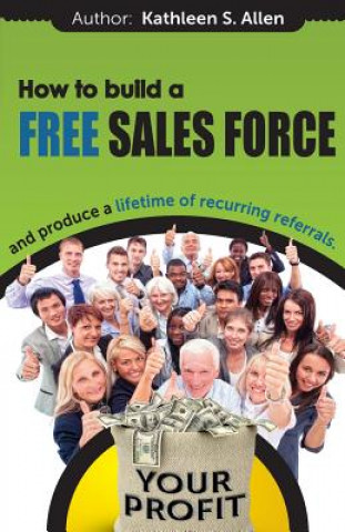 Könyv How to Build a FREE SALES FORCE: and produce a LIFETIME of RECURRING REFERRALS Kathleen S Allen