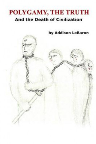 Kniha Polygamy, The Truth: And the Death of Civilization Addison Lebaron