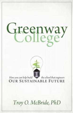 Knjiga Greenway College: How You Can Help Build the School That Engineers Our Sustainable Future Troy O McBride