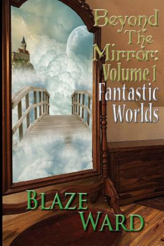 Kniha Beyond the Mirror: Volume 1 Fantastic Worlds Blaze Ward