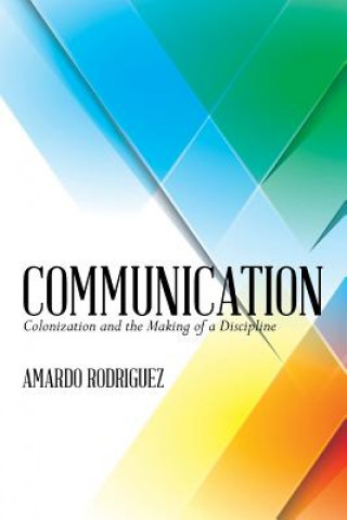 Libro Communication: Colonization and the Making of a Discipline Amardo J Rodriguez