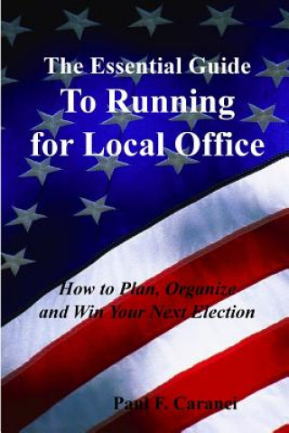 Kniha The Essential Guide to Running for Local Office: How to Plan, Organize and Win Your Next Election Paul F Caranci
