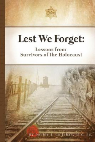 Book Lest We Forget: Lessons from Survivors of the Holocaust Debbie J Callahan M S Ed