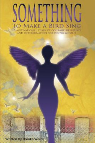 Knjiga Something To Make A Bird Sing: A motivational story of courage resilience and determination to soar for women Ronika S Ward