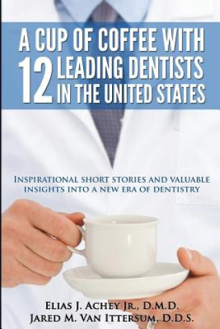 Книга A Cup Of Coffee With 12 Leading Dentists In The United States: Inspirational short stories and valuable insights into a new era of dentistry Elias J Achey Jr D M D