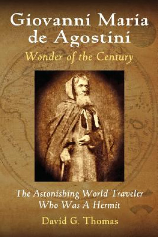 Book Giovanni Maria de Agostini, Wonder of the Century: The Astonishing World Traveler Who Was A Hermit David G Thomas