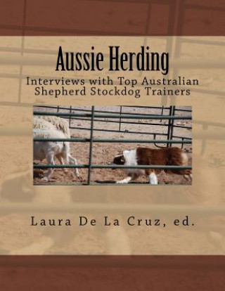 Könyv Aussie Herding: Interviews with Top Australian Shepherd Stockdog Trainers Laura De La Cruz