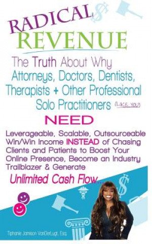 Kniha Radical REVENUE: The Truth About Why Attorneys, Doctors, Dentists, Therapists + Other Solo Practitioners NEED Leverageable, Scalable, O Tiphanie Jamison VanderLugt Esq