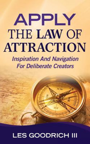 Knjiga Apply The Law Of Attraction: Inspiration And Navigation For Deliberate Creators Les Goodrich III