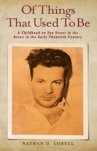 Kniha Of Things That Used To Be: A Childhood on Fox Street in the Bronx in the Early Twentieth Century Nathan D Lobell