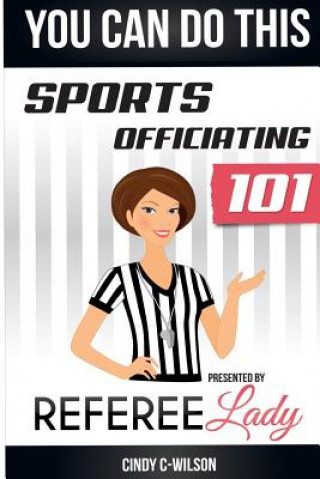 Könyv You Can Do This: Sports Officiating 101 Presented by Referee Lady Cindy C-Wilson