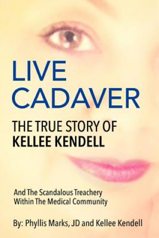 Knjiga Live Cadaver: The True Story Of Kellee Kendell And Scandalous Treachery In The Medical Community Kellee Kendell