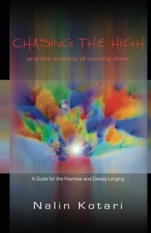 Libro Chasing The High - And The Ecstasy of Coming Down: A Guide for the Fearless and Deeply Longing Nalin Kotari