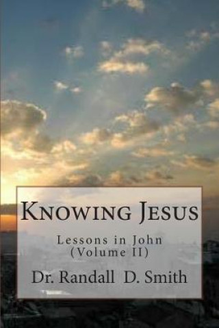 Könyv Knowing Jesus: Lessons in John (Volume II) Dr Randall D Smith