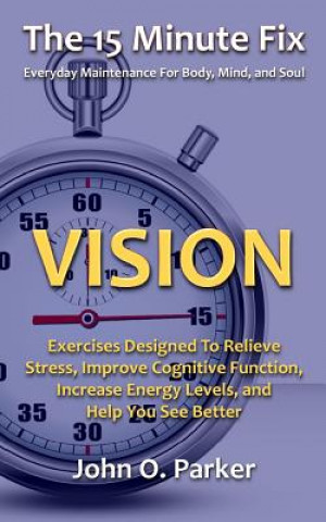 Könyv The 15 Minute Fix: VISION: Exercises Designed To Relieve Stress, Improve Cognitive Function, Increase Energy Levels, and Help You See Bet John O Parker
