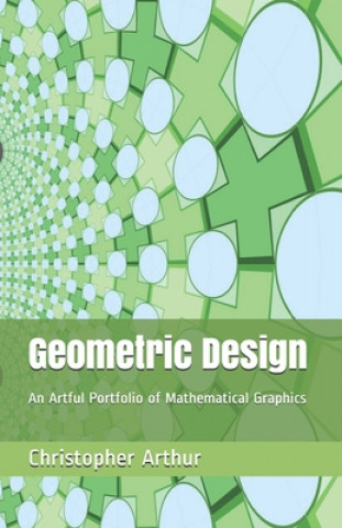 Książka Geometric Design: An Artful Portfolio of Mathematical Graphics MR Christopher Alan Arthur